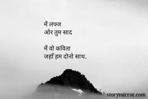 में लफ्ज 
ओर तुम साद

में वो कविता 
जहाँ हम दोनो साथ.

