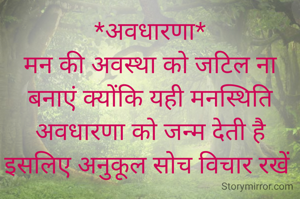 *अवधारणा*
मन की अवस्था को जटिल ना बनाएं क्योंकि यही मनस्थिति अवधारणा को जन्म देती है इसलिए अनुकूल सोच विचार रखें 
