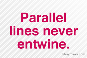 Parallel lines never entwine.