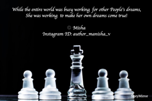 While the entire world was busy working  for other People’s dreams,
She was working  to make her own dreams come true!

©️ Misha
Instagram ID: author_manisha_v
