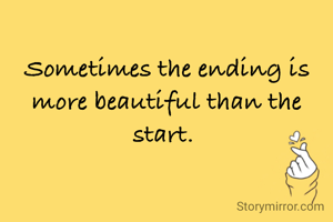 Sometimes the ending is more beautiful than the start. 
