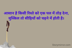 आसान है किसी रिश्ते को एक पल में तोड़ देना,
मुश्किल तो सीढ़ियों को चढ़ने में होती है।
