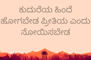 ಕುದುರೆಯ ಹಿಂದೆ ಹೋಗಬೇಡ ಪ್ರೀತಿಯ ಎಂದು ನೋಯಿಸಬೇಡ
