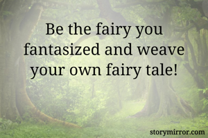 Be the fairy you fantasized and weave your own fairy tale!