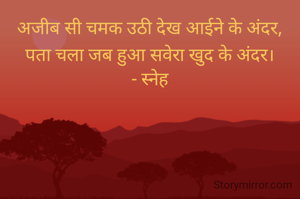 अजीब सी चमक उठी देख आईने के अंदर,
पता चला जब हुआ सवेरा खुद के अंदर।
- स्नेह