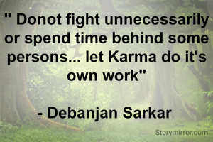 " Donot fight unnecessarily or spend time behind some persons... let Karma do it's own work"

- Debanjan Sarkar 