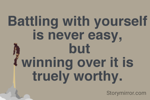 Battling with yourself is never easy,
 but
winning over it is
truely worthy.