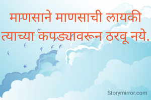 माणसाने माणसाची लायकी त्याच्या कपड्यावरून ठरवू नये.