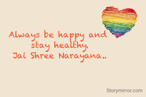 Always be happy and 
stay healthy.
Jai Shree Narayana..