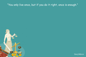 “You only live once, but if you do it right, once is enough.” 
