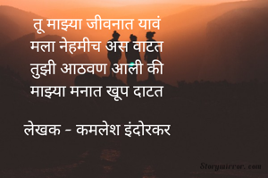 तू माझ्या जीवनात यावं
मला नेहमीच अस वाटत
तुझी आठवण आली की
माझ्या मनात खूप दाटत

लेखक - कमलेश इंदोरकर