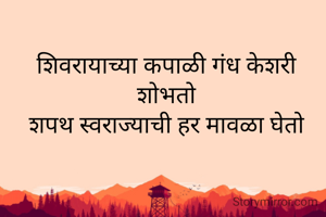 शिवरायाच्या कपाळी गंध केशरी शोभतो
शपथ स्वराज्याची हर मावळा घेतो