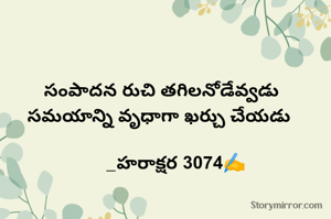సంపాదన రుచి తగిలనోడేవ్వడు
సమయాన్ని వృధాగా ఖర్చు చేయడు 

      _హరాక్షర 3074✍️