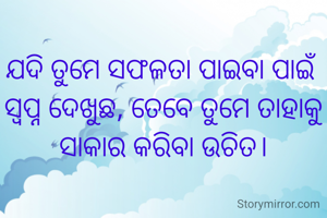 
ଯଦି ତୁମେ ସଫଳତା ପାଇବା ପାଇଁ ସ୍ୱପ୍ନ ଦେଖୁଛ, ତେବେ ତୁମେ ତାହାକୁ ସାକାର କରିବା ଉଚିତ।

