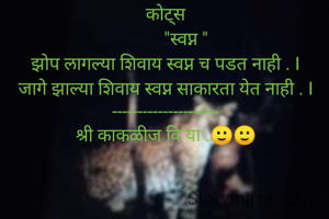 कोट्स
         "स्वप्न "
झोप लागल्या शिवाय स्वप्न च पडत नाही . I
जागे झाल्या शिवाय स्वप्न साकारता येत नाही . I
---------------------
श्री काकळीज वि या .🙂🙂