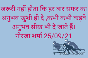 जरूरी नहीं होता कि हर बार सफर का अनुभव खुशी ही दे ,कभी कभी कड़वे अनुभव सीख भी दे जाते हैं।
नीरजा शर्मा 25/09/21