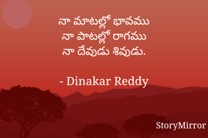 నా మాటల్లో భావము
నా పాటల్లో రాగము
నా దేవుడు శివుడు.

- Dinakar Reddy