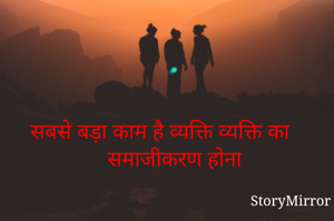 सबसे बड़ा काम है व्यक्ति व्यक्ति का समाजीकरण होना
