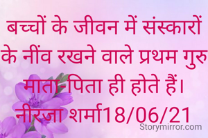 बच्चों के जीवन में संस्कारों के नींव रखने वाले प्रथम गुरु माता-पिता ही होते हैं।
नीरजा शर्मा18/06/21