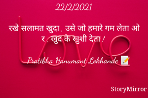 22/2/2021

रखे सलामत खुदा , उसे जो हमारे गम लेता ओ र , खुद के खुशी देता ! 

    Pratibha Hanumant Lokhande 📝