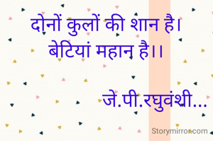 दोनों कुलों की शान है।
बेटियां महान है।।

                    जे.पी.रघुवंशी...