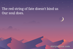 The red string of fate doesn't bind us
Our soul does.