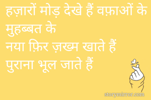 हज़ारों मोड़ देखे हैं वफ़ाओं के मुहब्बत के 
नया फ़िर ज़ख्म खाते हैं पुराना भूल जाते हैं