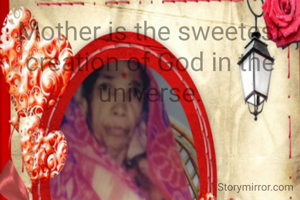 Mother is the sweetest creation of God in the universe.