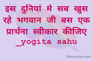 इस दुनियां मे सब खुस रहे भगवान जी बस एक प्रार्थना स्वीकार कीजिए
_yogita sahu