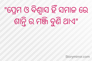"ପ୍ରେମ ଓ ବିଶ୍ବାସ ହିଁ ସମାଜ ରେ ଶାନ୍ତି ର ମଞ୍ଜି ବୁଣି ଥାଏ"