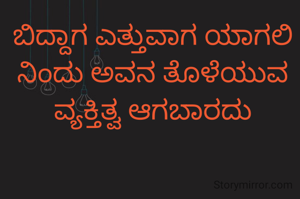 ಬಿದ್ದಾಗ ಎತ್ತುವಾಗ ಯಾಗಲಿ ನಿಂದು ಅವನ ತೊಳೆಯುವ ವ್ಯಕ್ತಿತ್ವ ಆಗಬಾರದು