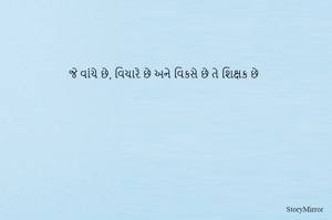 જે વાંચે છે, વિચારે છે અને વિકસે છે તે શિક્ષક છે