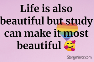 Life is also beautiful but study can make it most beautiful 🥰