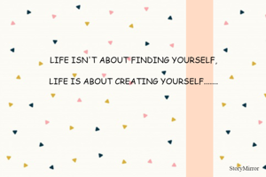 LIFE ISN'T ABOUT FINDING YOURSELF,

LIFE IS ABOUT CREATING YOURSELF.......