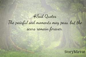 #Sad Quotes
The painful sad moments may pass, but the scars remain forever.