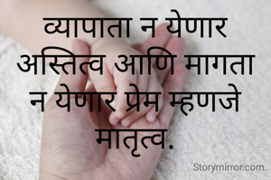 व्यापाता न येणार अस्तित्व आणि मागता न येणार प्रेम म्हणजे मातृत्व.