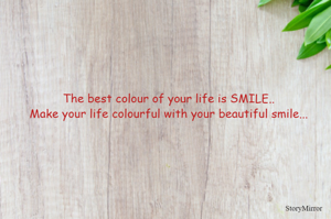 The best colour of your life is SMILE..
Make your life colourful with your beautiful smile...