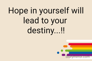 Hope in yourself will lead to your 
destiny...!!