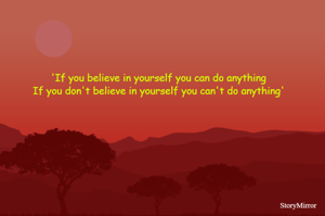 'If you believe in yourself you can do anything
If you don't believe in yourself you can't do anything'
