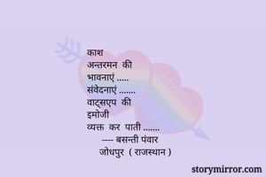काश 
अन्तरमन  की  
भावनाएं .....  
संवेदनाएं .......
वाट्सएप  की  
इमोजी
व्यक्त  कर  पाती .......
      ---- बसन्ती पंवार 
     जोधपुर  ( राजस्थान )
