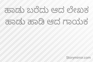 ಹಾಡು ಬರೆದು ಆದ ಲೇಖಕ ಹಾಡು ಹಾಡಿ ಆದ ಗಾಯಕ