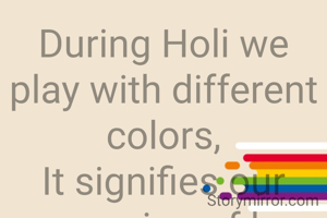 During Holi we play with different colors,
It signifies our expression of love to each others.