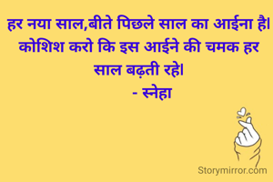 हर नया साल,बीते पिछले साल का आईना है|
कोशिश करो कि इस आईने की चमक हर साल बढ़ती रहे|
      ‐ स्नेहा
  


