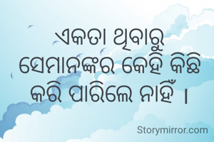 ଏକତା ଥିବାରୁ ସେମାନଙ୍କର କେହି କିଛି କରି ପାରିଲେ ନାହିଁ ।
