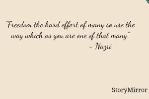 "Freedom the hard effort of many so use the way which as you are one of that many"
                            - Nazri