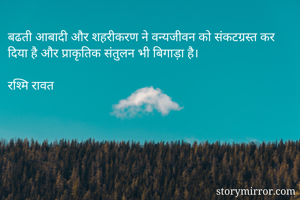 बढती आबादी और शहरीकरण ने वन्यजीवन को संकटग्रस्त कर दिया है और प्राकृतिक संतुलन भी बिगाड़ा है। 

रश्मि रावत 