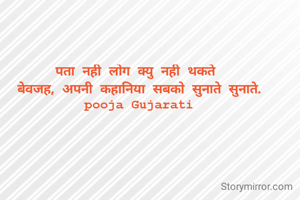 पता नही लोग क्यु नही थकते 
बेवजह, अपनी कहानिया सबको सुनाते सुनाते.
pooja Gujarati