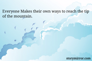 Everyone Makes their own ways to reach the tip of the mountain.
