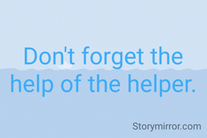 Don't forget the help of the helper.