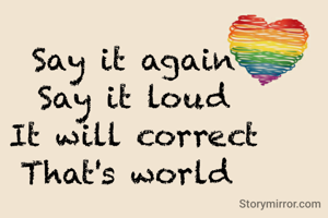 Say it again
Say it loud
It will correct
That's world 